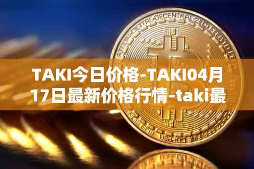 TAKI今日价格-TAKI04月17日最新价格行情-taki最新走势消息