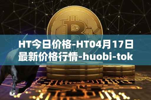 HT今日价格-HT04月17日最新价格行情-huobi-token最新走势消息