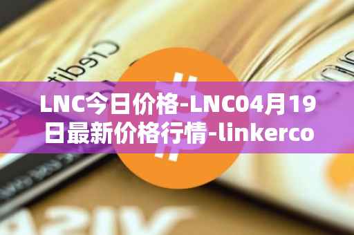 LNC今日价格-LNC04月19日最新价格行情-linkercoin最新走势消息