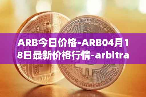 ARB今日价格-ARB04月18日最新价格行情-arbitrage最新走势消息