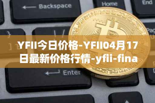 YFII今日价格-YFII04月17日最新价格行情-yfii-finance最新走势消息