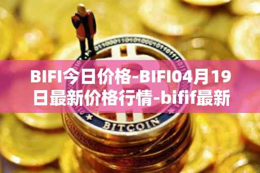 BIFI今日价格-BIFI04月19日最新价格行情-bifif最新走势消息