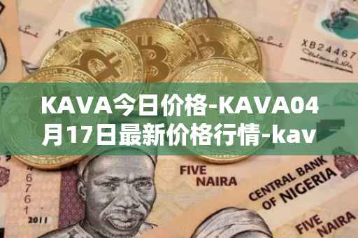 KAVA今日价格-KAVA04月17日最新价格行情-kava最新走势消息