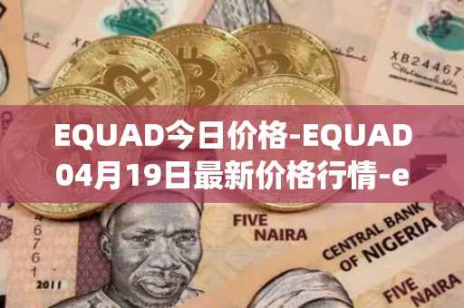 EQUAD今日价格-EQUAD04月19日最新价格行情-equad最新走势消息