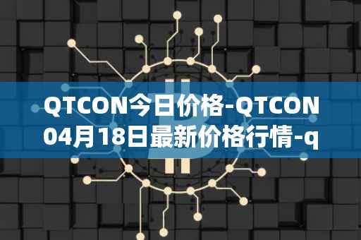 QTCON今日价格-QTCON04月18日最新价格行情-qtcon最新走势消息