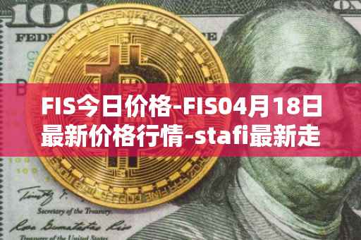 FIS今日价格-FIS04月18日最新价格行情-stafi最新走势消息