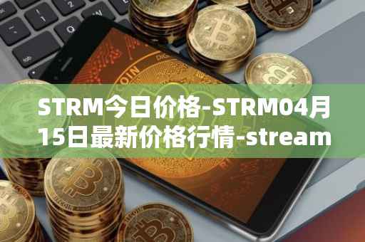 STRM今日价格-STRM04月15日最新价格行情-streamcoin最新走势消息
