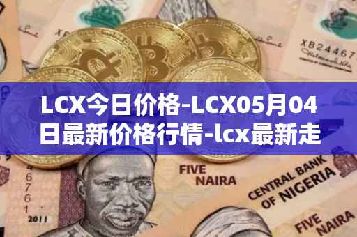 LCX今日价格-LCX05月04日最新价格行情-lcx最新走势消息