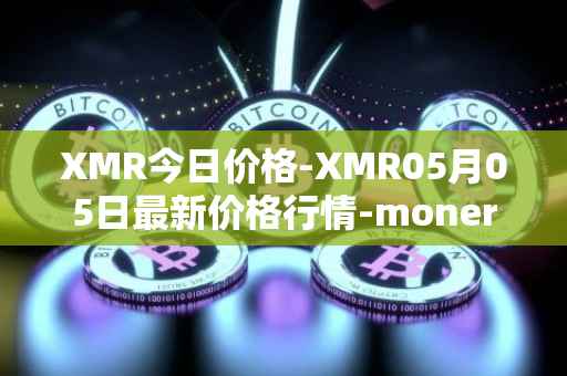 XMR今日价格-XMR05月05日最新价格行情-monero最新走势消息