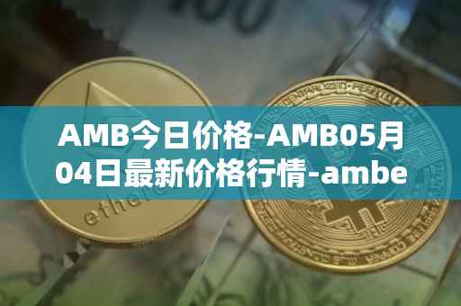 AMB今日价格-AMB05月04日最新价格行情-amber最新走势消息