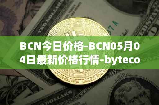 BCN今日价格-BCN05月04日最新价格行情-bytecoin-bcn最新走势消息