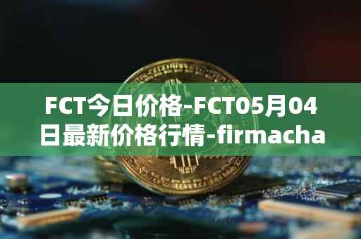 FCT今日价格-FCT05月04日最新价格行情-firmachain最新走势消息