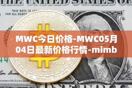 MWC今日价格-MWC05月04日最新价格行情-mimblewimble最新走势消息