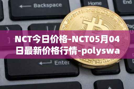 NCT今日价格-NCT05月04日最新价格行情-polyswarm最新走势消息