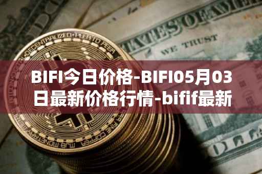 BIFI今日价格-BIFI05月03日最新价格行情-bifif最新走势消息