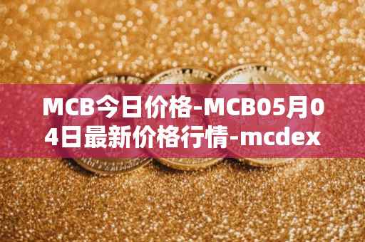 MCB今日价格-MCB05月04日最新价格行情-mcdex最新走势消息