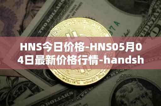 HNS今日价格-HNS05月04日最新价格行情-handshake最新走势消息