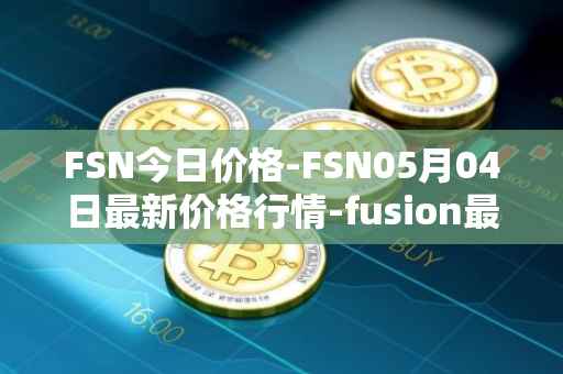 FSN今日价格-FSN05月04日最新价格行情-fusion最新走势消息