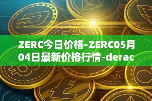 ZERC今日价格-ZERC05月04日最新价格行情-derace最新走势消息