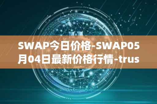 SWAP今日价格-SWAP05月04日最新价格行情-trustswap最新走势消息