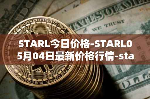 STARL今日价格-STARL05月04日最新价格行情-starl最新走势消息