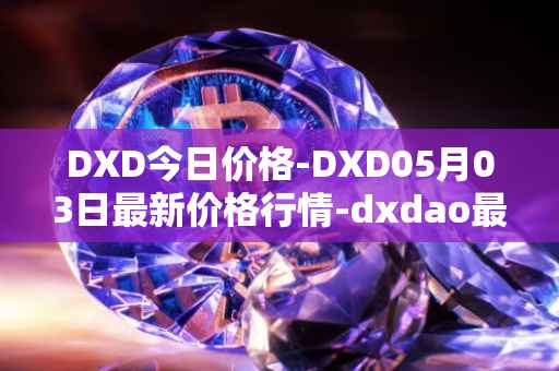 DXD今日价格-DXD05月03日最新价格行情-dxdao最新走势消息