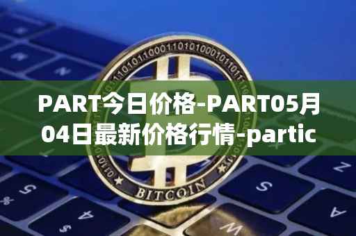 PART今日价格-PART05月04日最新价格行情-particl最新走势消息
