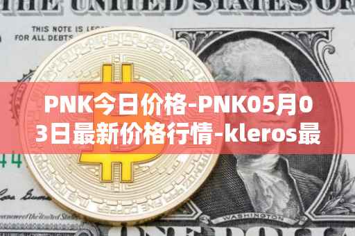 PNK今日价格-PNK05月03日最新价格行情-kleros最新走势消息