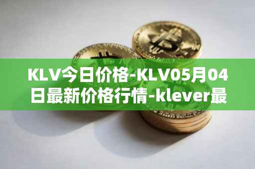 KLV今日价格-KLV05月04日最新价格行情-klever最新走势消息
