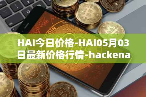 HAI今日价格-HAI05月03日最新价格行情-hackenai最新走势消息