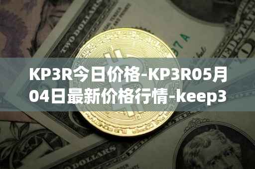 KP3R今日价格-KP3R05月04日最新价格行情-keep3rv1最新走势消息