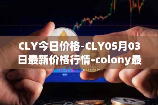 CLY今日价格-CLY05月03日最新价格行情-colony最新走势消息