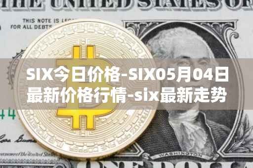 SIX今日价格-SIX05月04日最新价格行情-six最新走势消息