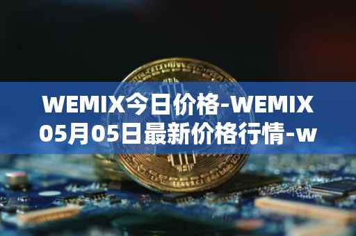 WEMIX今日价格-WEMIX05月05日最新价格行情-wemix-token最新走势消息
