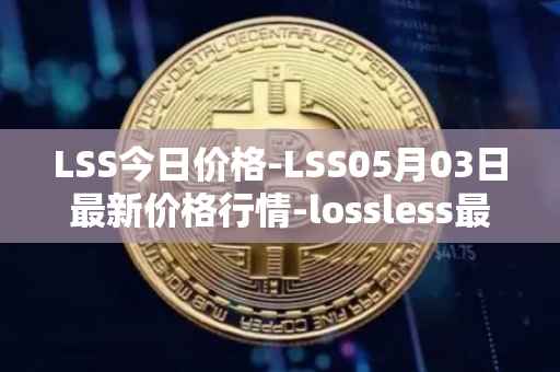 LSS今日价格-LSS05月03日最新价格行情-lossless最新走势消息