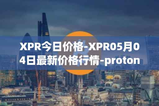 XPR今日价格-XPR05月04日最新价格行情-proton最新走势消息