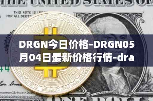 DRGN今日价格-DRGN05月04日最新价格行情-dragonchain最新走势消息