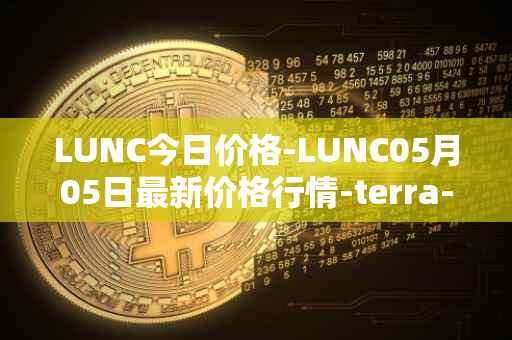 LUNC今日价格-LUNC05月05日最新价格行情-terra-luna最新走势消息