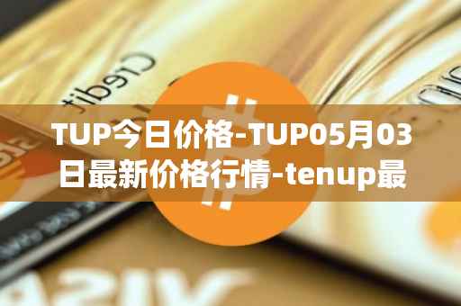 TUP今日价格-TUP05月03日最新价格行情-tenup最新走势消息