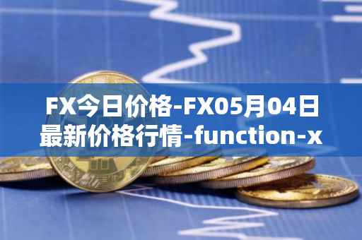 FX今日价格-FX05月04日最新价格行情-function-x最新走势消息