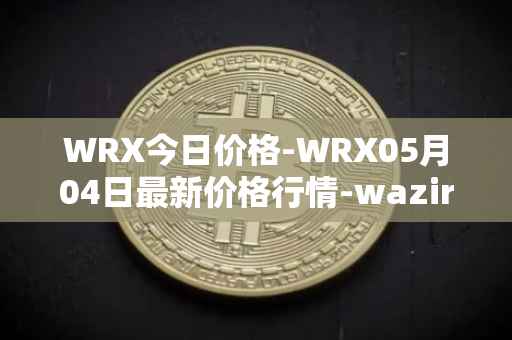 WRX今日价格-WRX05月04日最新价格行情-wazirx最新走势消息