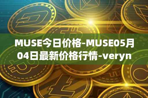 MUSE今日价格-MUSE05月04日最新价格行情-verynifty最新走势消息