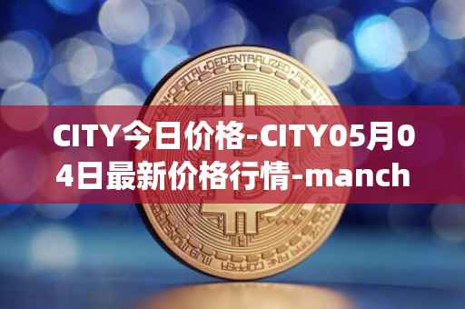 CITY今日价格-CITY05月04日最新价格行情-manchester-city-fan-token最新走势消息