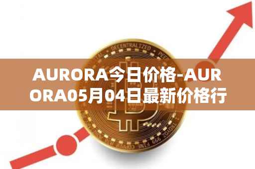 AURORA今日价格-AURORA05月04日最新价格行情-aurora-near最新走势消息