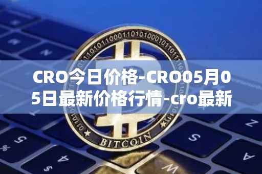 CRO今日价格-CRO05月05日最新价格行情-cro最新走势消息
