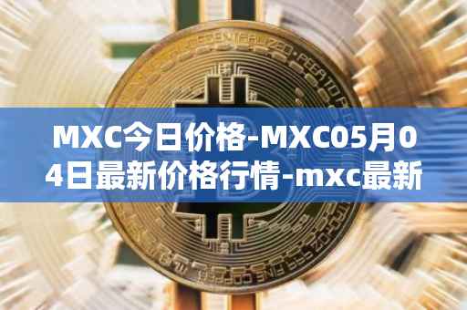 MXC今日价格-MXC05月04日最新价格行情-mxc最新走势消息