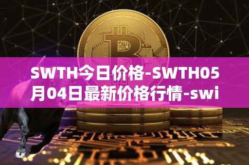 SWTH今日价格-SWTH05月04日最新价格行情-switcheo最新走势消息