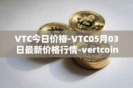VTC今日价格-VTC05月03日最新价格行情-vertcoin最新走势消息