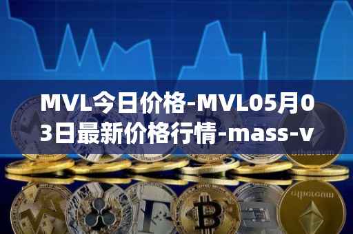 MVL今日价格-MVL05月03日最新价格行情-mass-vehicle-ledger最新走势消息