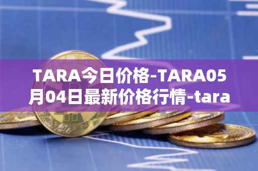 TARA今日价格-TARA05月04日最新价格行情-taraxa最新走势消息